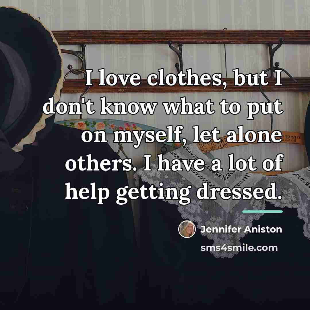 “I love clothes, but I don't know what to put…” quote by Jennifer Aniston