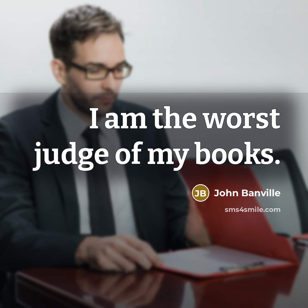 “I am the worst judge of my books.…” quote by John Banville
