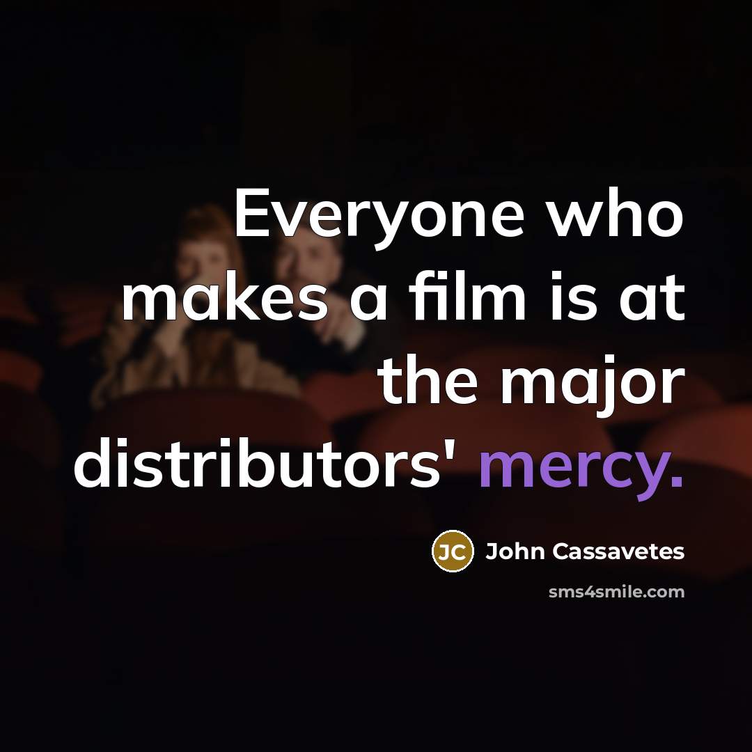 “Everyone who makes a film is at the major distributors'…” quote by John Cassavetes
