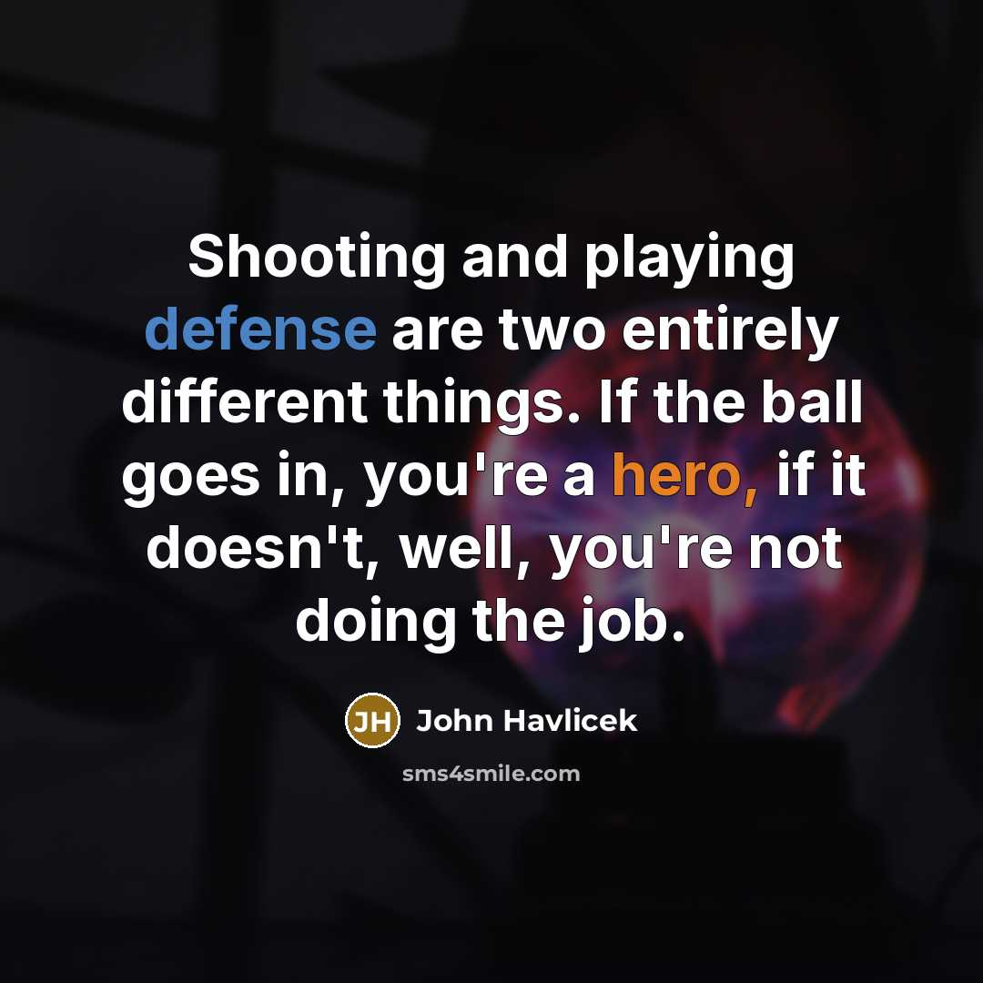 “Shooting and playing defense are two entirely different things. If the ball goes in, you're a hero, if it doesn't, well, you're not doing the job.” quote by John Havlicek