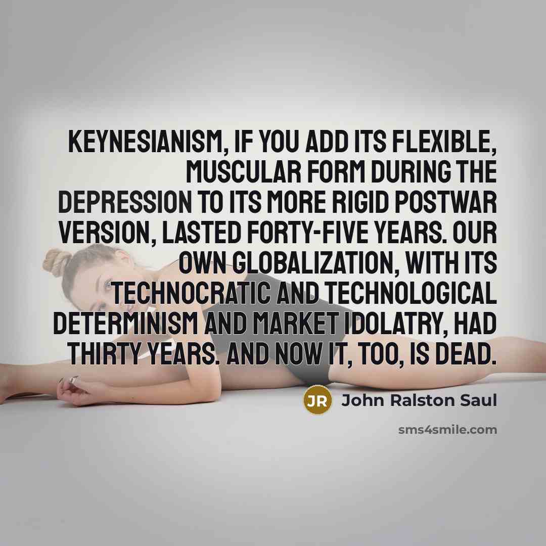“Keynesianism, if you add its flexible, muscular form during the…” quote by John Ralston Saul