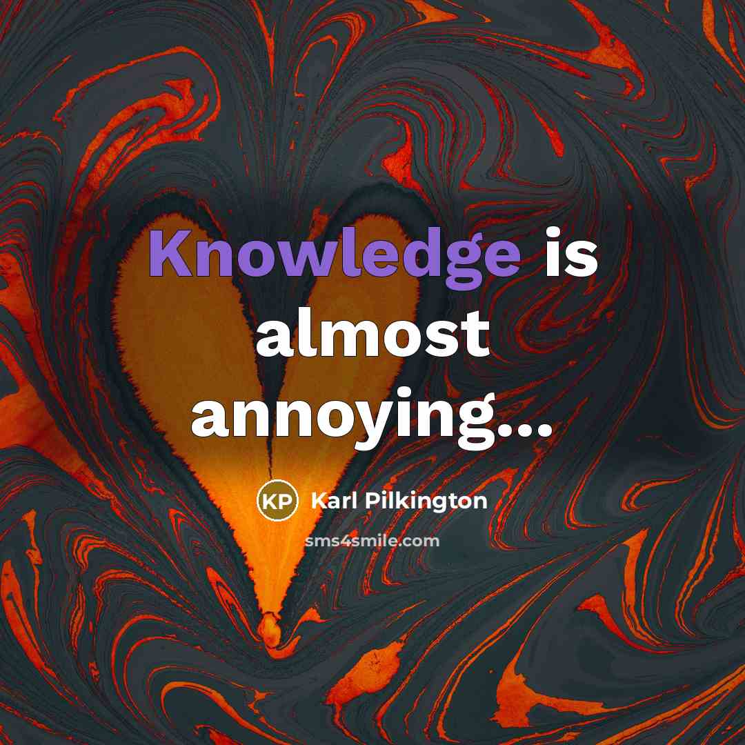 “Knowledge is almost annoying...…” quote by Karl Pilkington