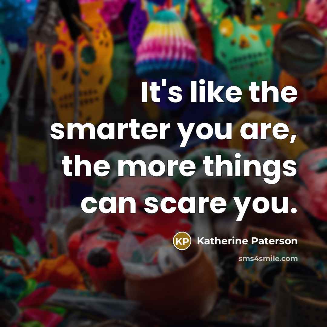 “It's like the smarter you are, the more things can…” quote by Katherine Paterson
