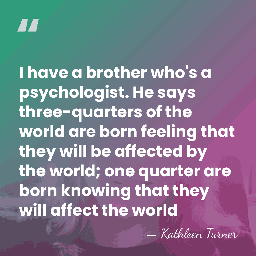 I have a brother who's a psychologist. He says three-quarters of the&hellip; - Kathleen Turner