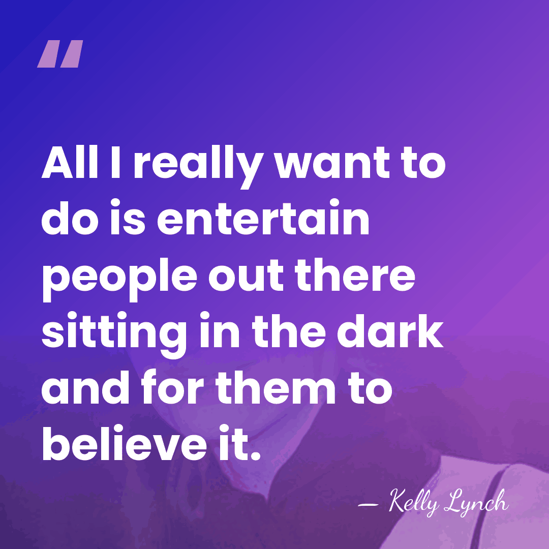 All I really want to do is entertain people out there sitting&hellip; - Kelly Lynch