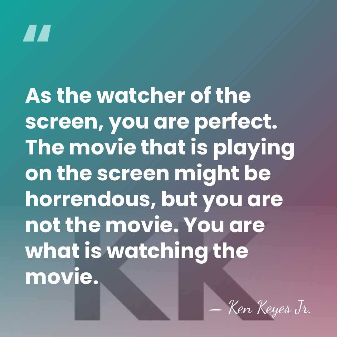 As the watcher of the screen, you are perfect. The movie that&hellip; - Ken Keyes Jr.