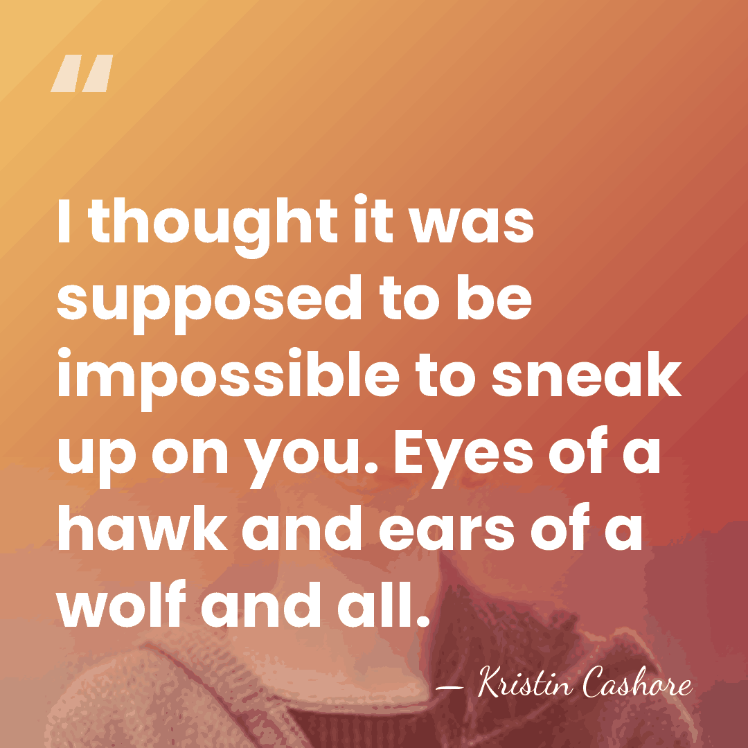 I thought it was supposed to be impossible to sneak up on&hellip; - Kristin Cashore
