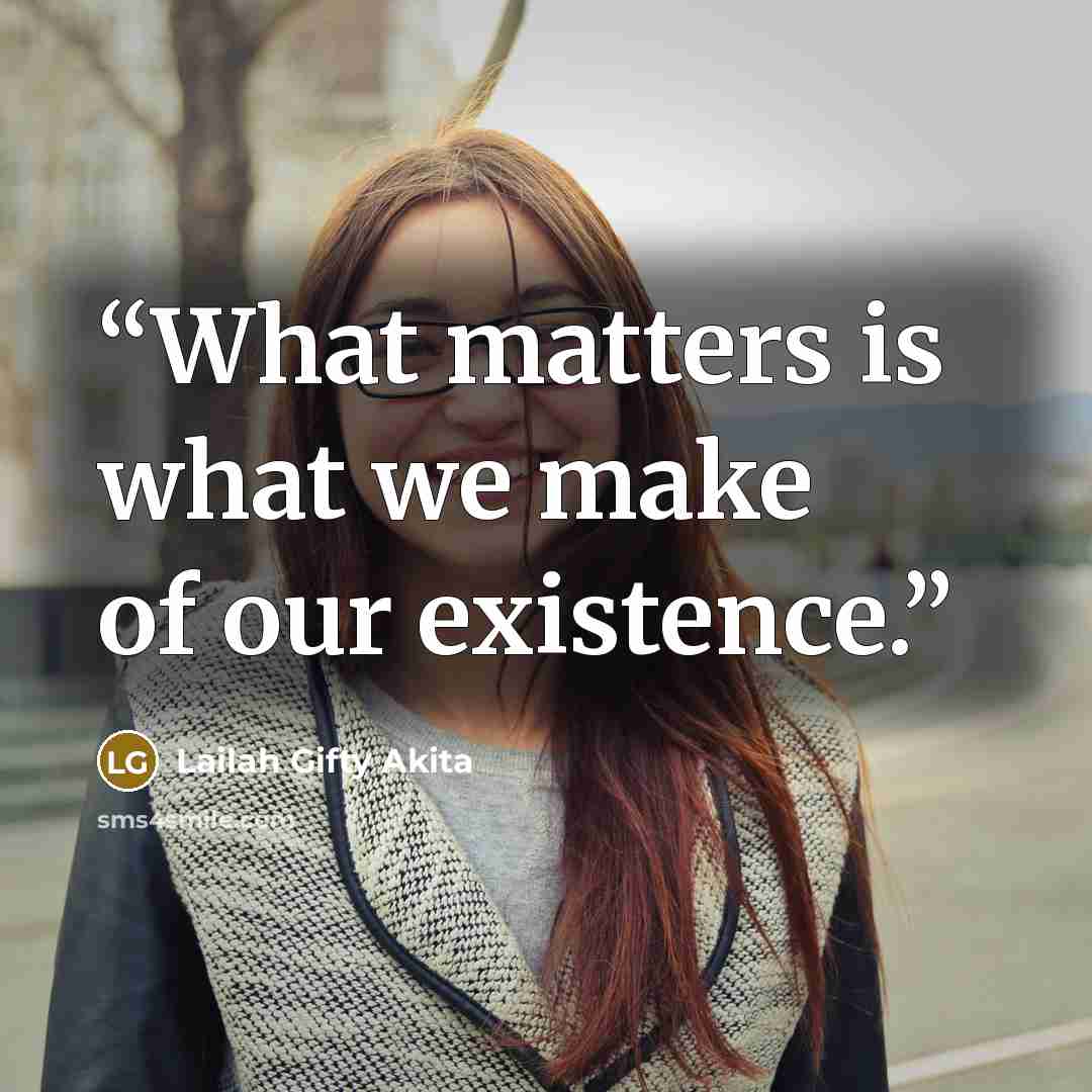 “What matters is what we make of our existence.” quote by Lailah Gifty Akita