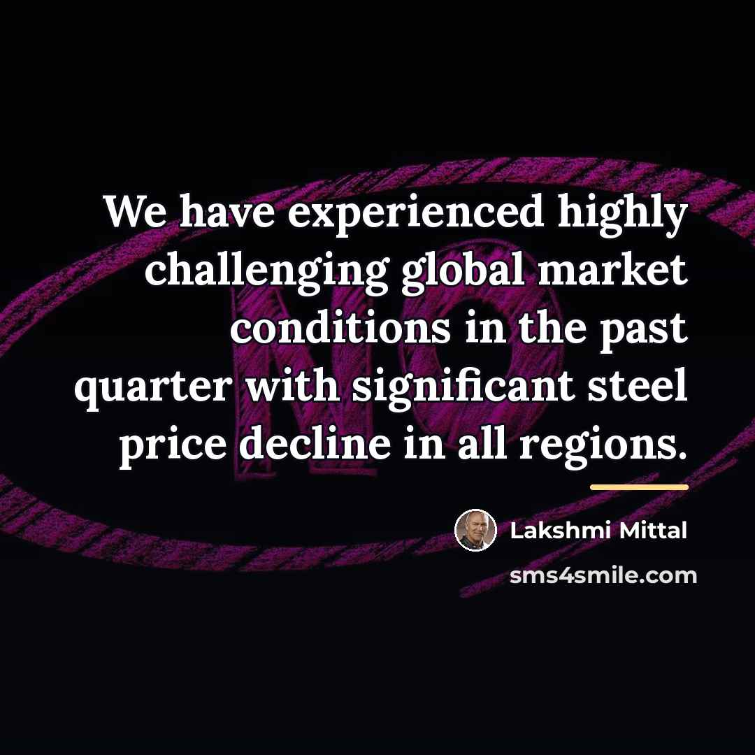“We have experienced highly challenging global market conditions in the…” quote by Lakshmi Mittal