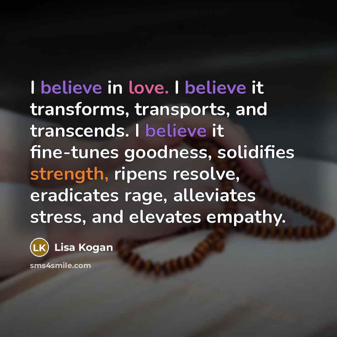 “I believe in love. I believe it transforms, transports, and…” quote by Lisa Kogan