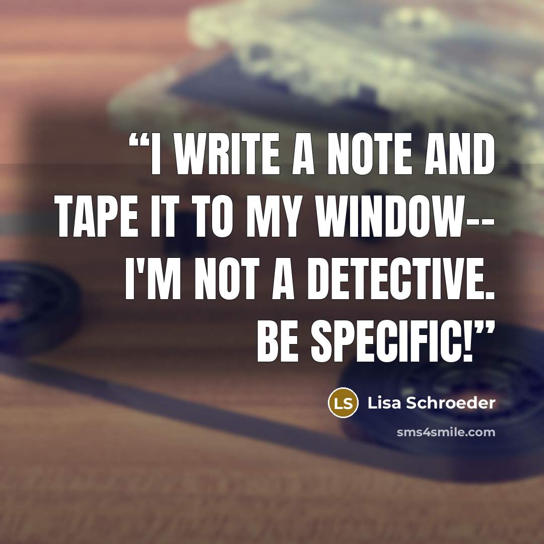 “I write a note and tape it to my window-- I'M NOT A DETECTIVE. BE SPECIFIC!” quote by Lisa Schroeder