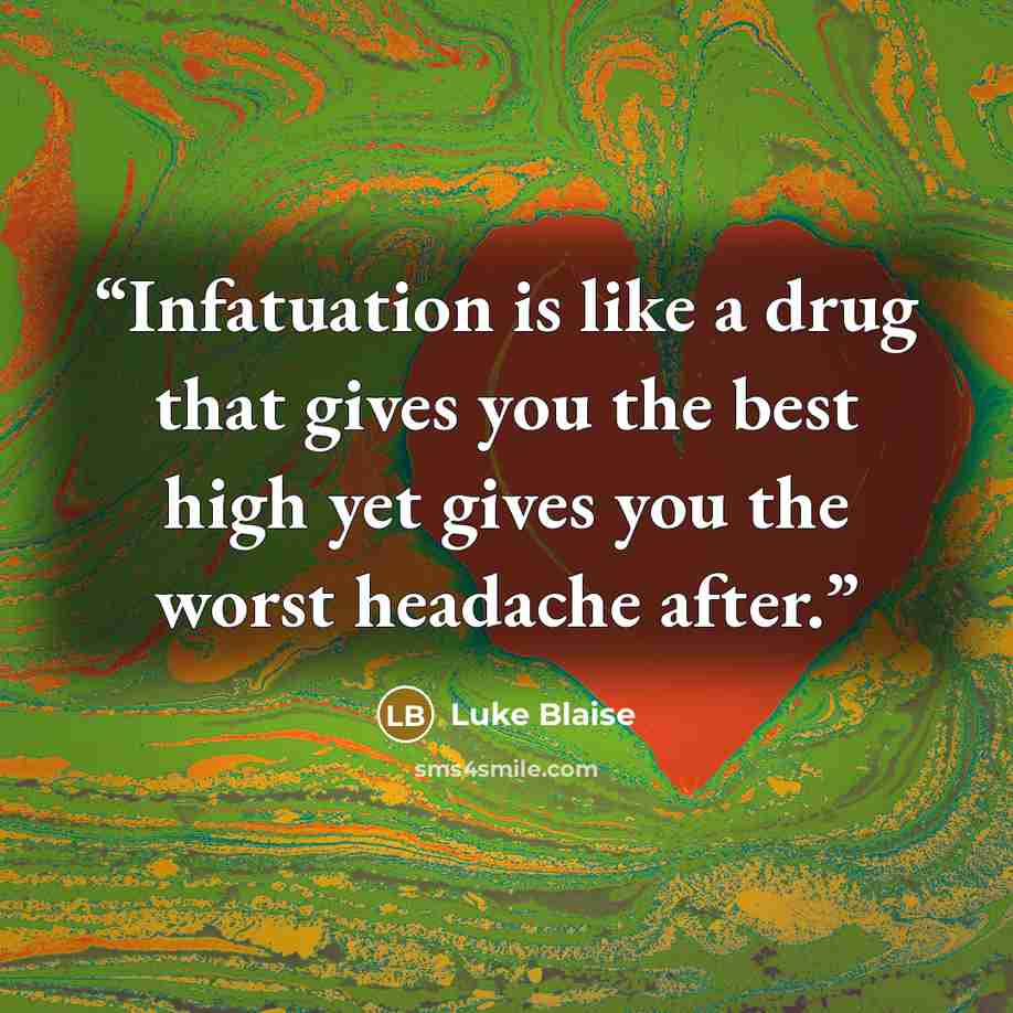 “Infatuation is like a drug that gives you the best high yet gives you the worst headache after.” quote by Luke Blaise