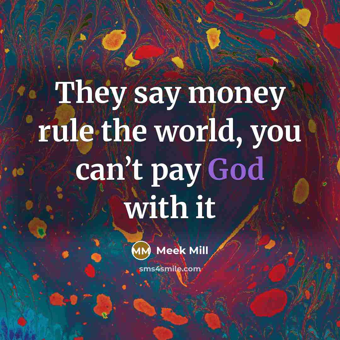 “They say money rule the world, you can’t pay God…” quote by Meek Mill