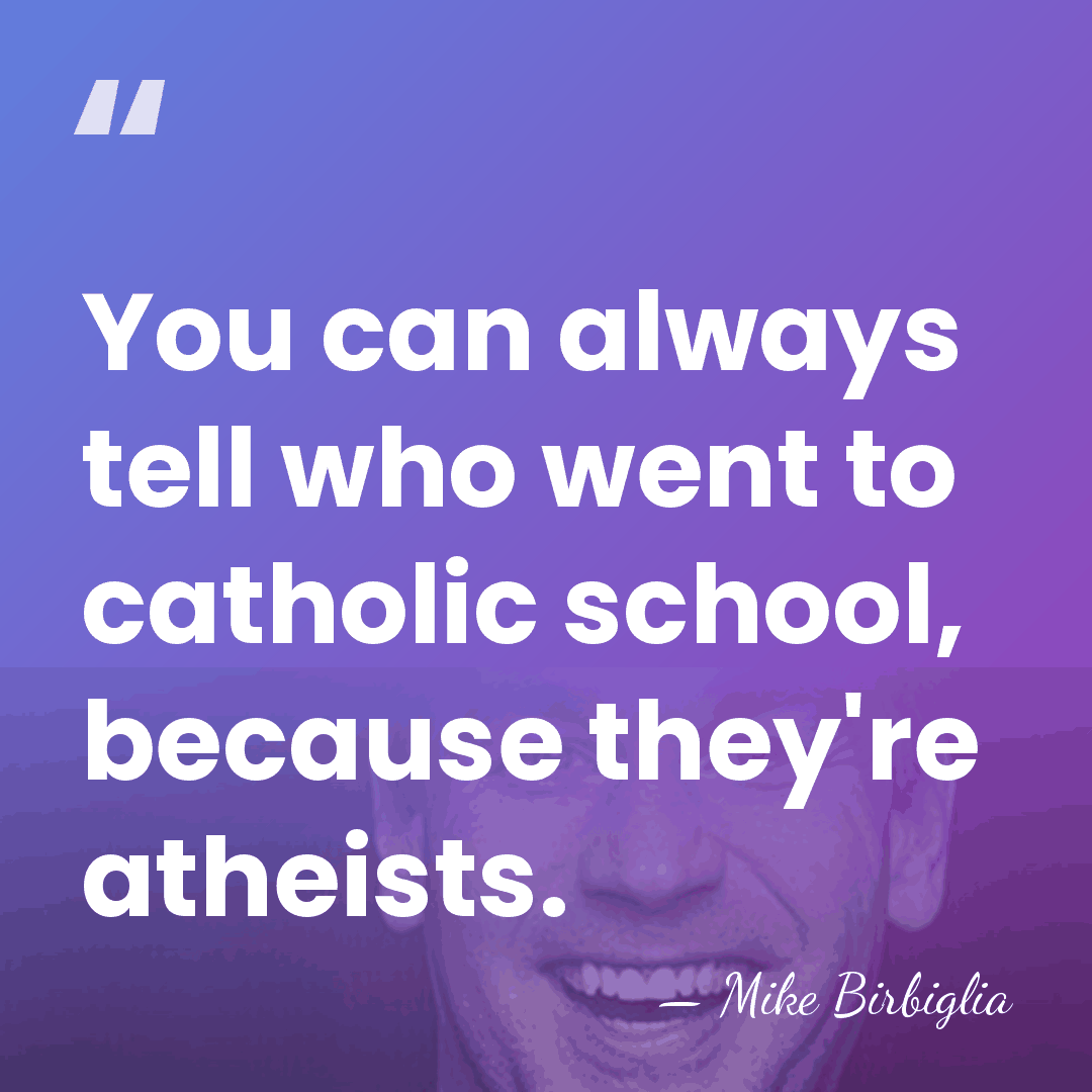 You can always tell who went to catholic school, because they're atheists. - Mike Birbiglia