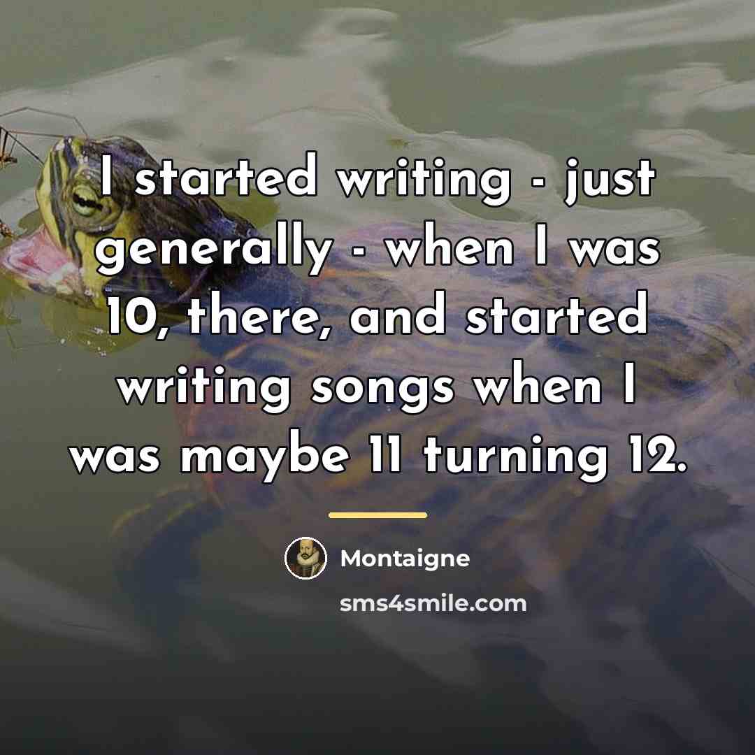 “I started writing - just generally - when I was…” quote by Montaigne