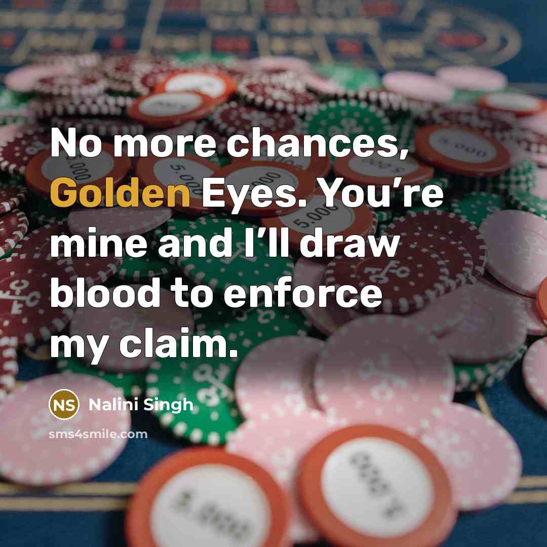 “No more chances, Golden Eyes. You’re mine and I’ll draw…” quote by Nalini Singh