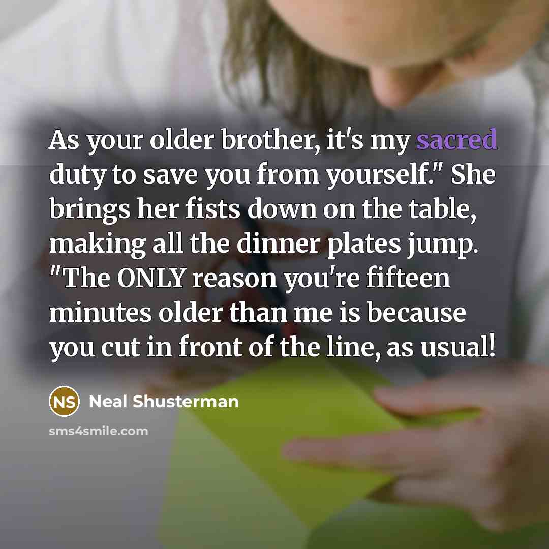 “As your older brother, it's my sacred duty to save…” quote by Neal Shusterman