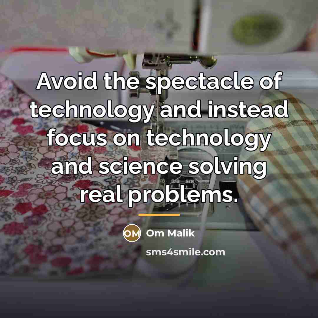 “Avoid the spectacle of technology and instead focus on technology…” quote by Om Malik