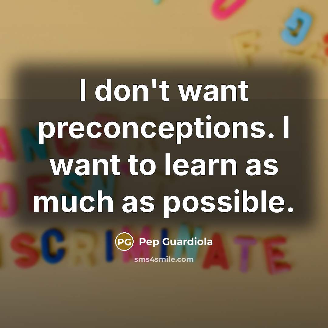 “I don't want preconceptions. I want to learn as much…” quote by Pep Guardiola