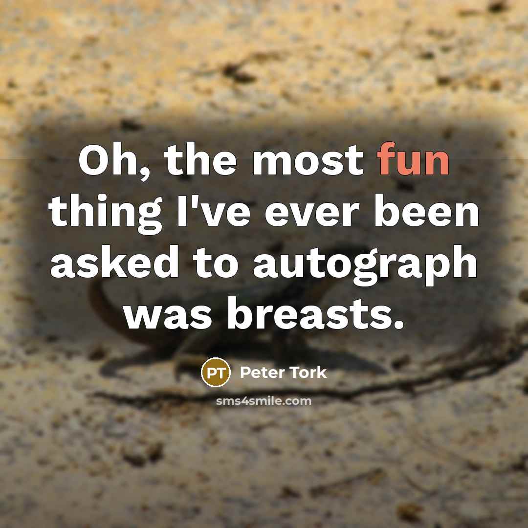 “Oh, the most fun thing I've ever been asked to autograph was breasts.” quote by Peter Tork