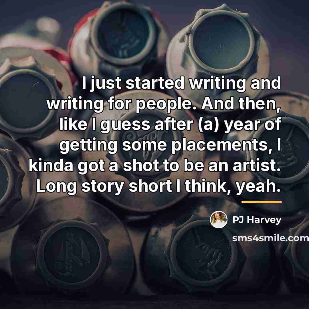 “I just started writing and writing for people. And then,…” quote by PJ Harvey