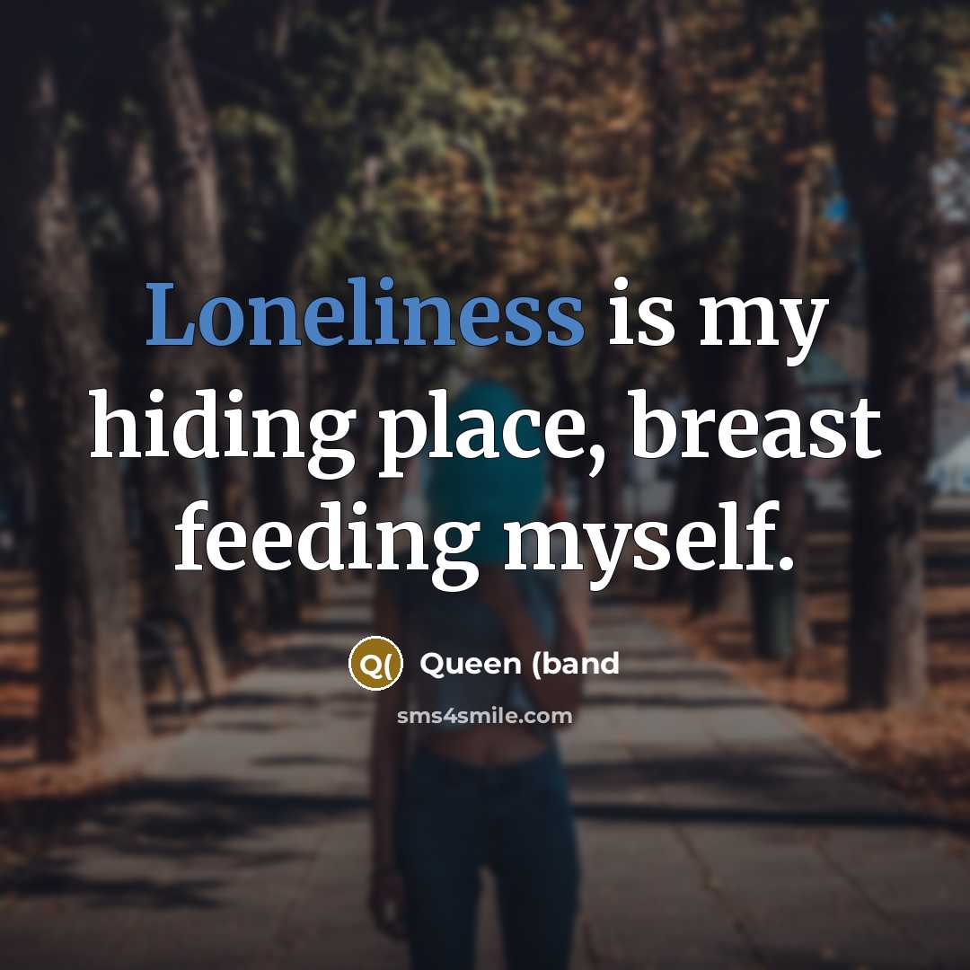 “Loneliness is my hiding place, breast feeding myself.” quote by Queen (band