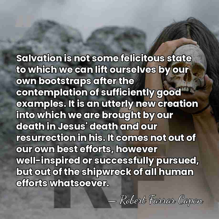Salvation is not some felicitous state to which we can lift ourselves&hellip; - Robert Farrar Capon