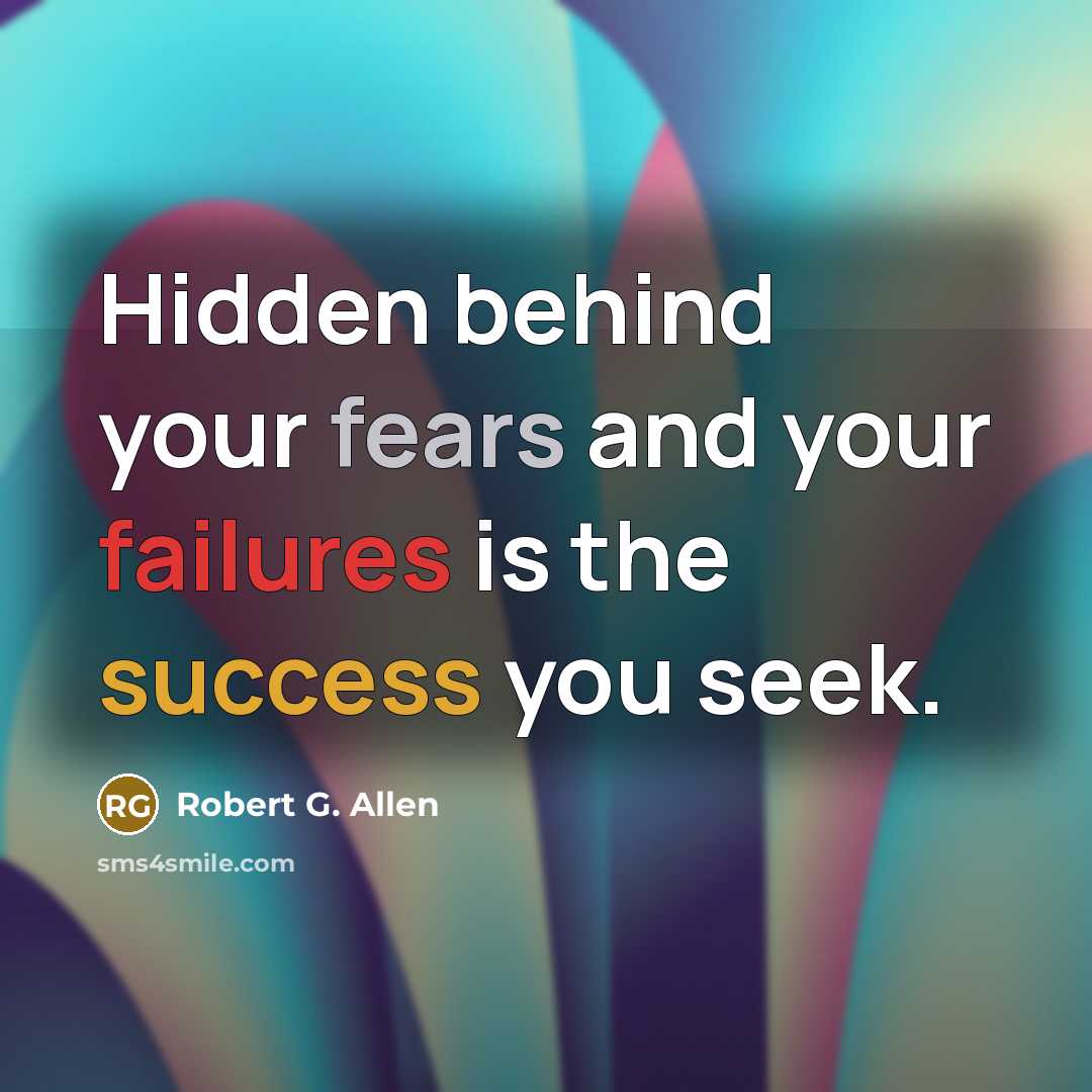 “Hidden behind your fears and your failures is the success…” quote by Robert G. Allen