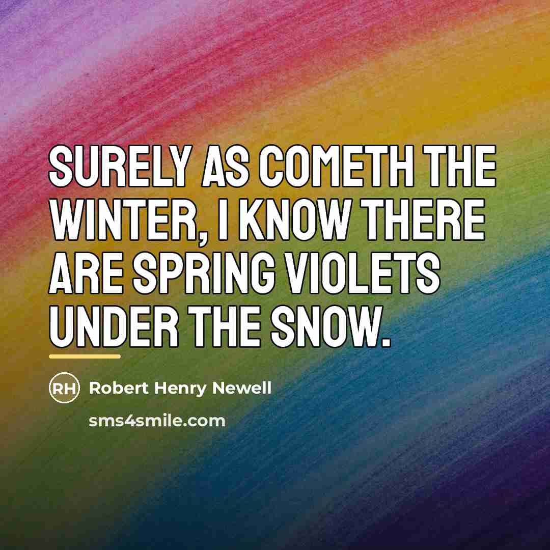 “Surely as cometh the Winter, I know There are Spring…” quote by Robert Henry Newell