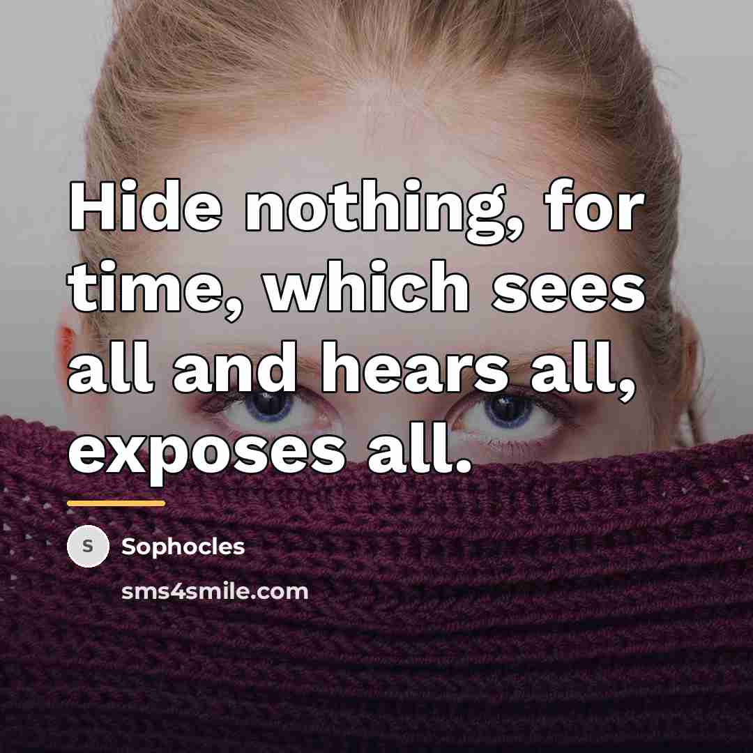 “Hide nothing, for time, which sees all and hears all,…” quote by Sophocles