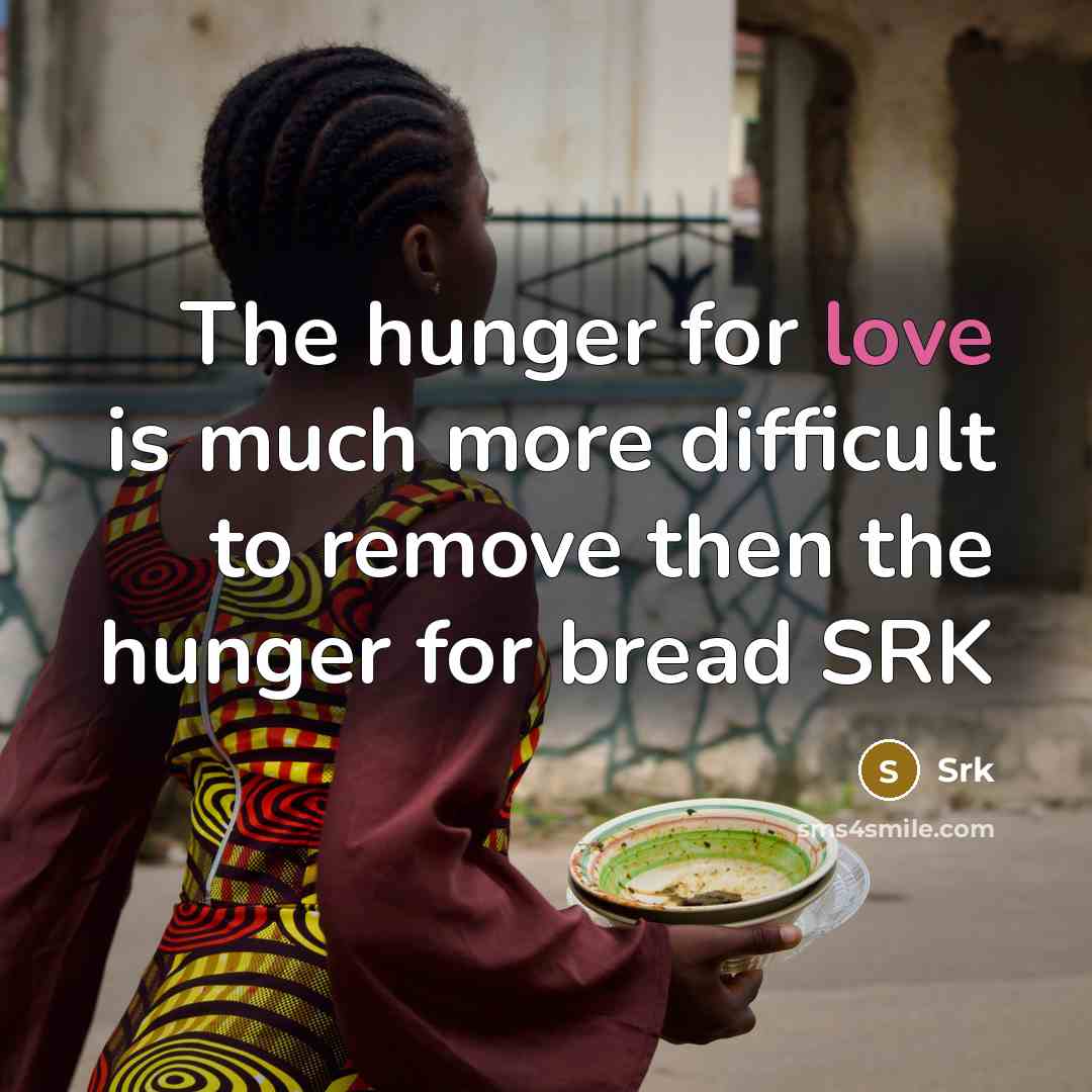 “The hunger for love is much more difficult to remove then the hunger for bread SRK” quote by SRK