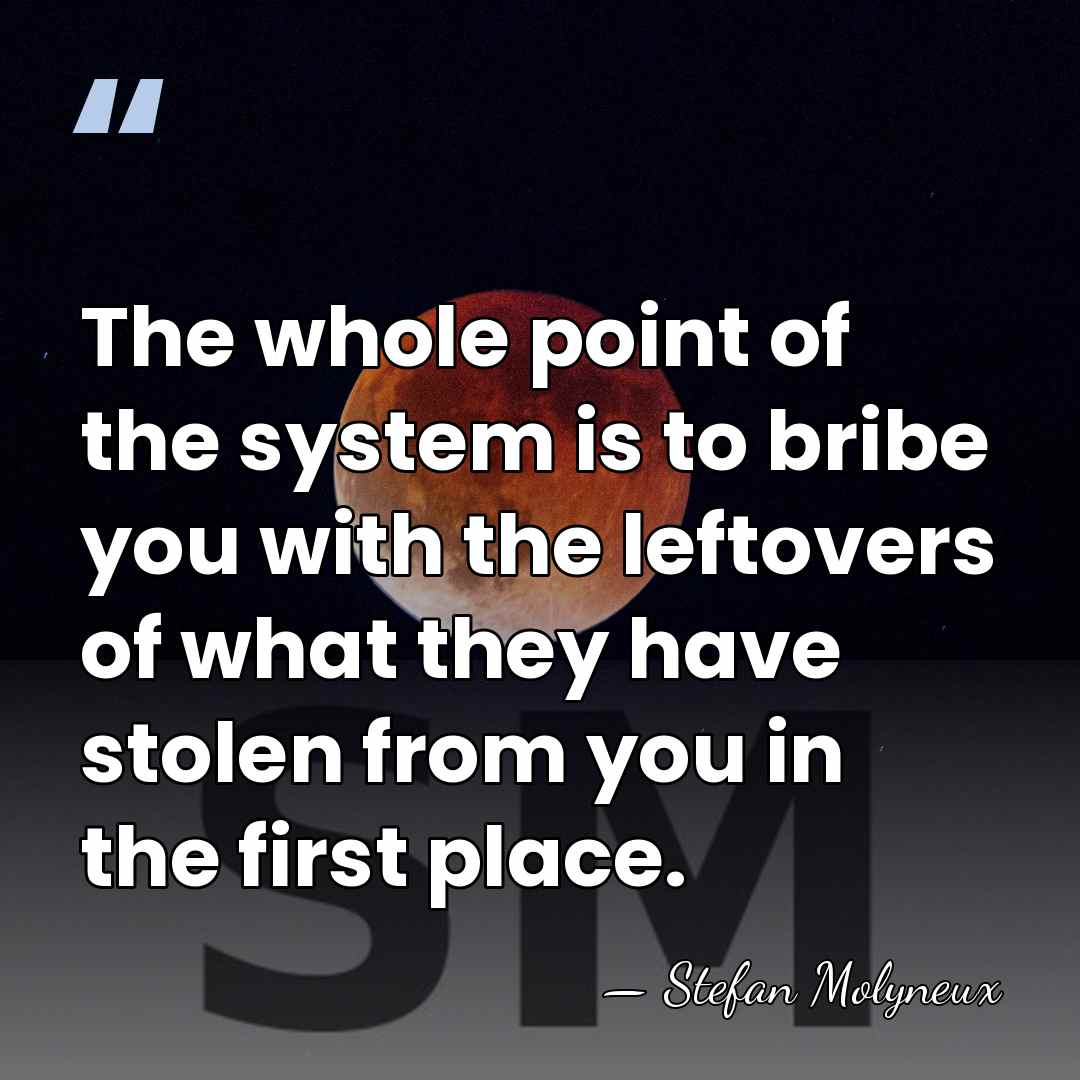 The whole point of the system is to bribe you with the&hellip; - Stefan Molyneux