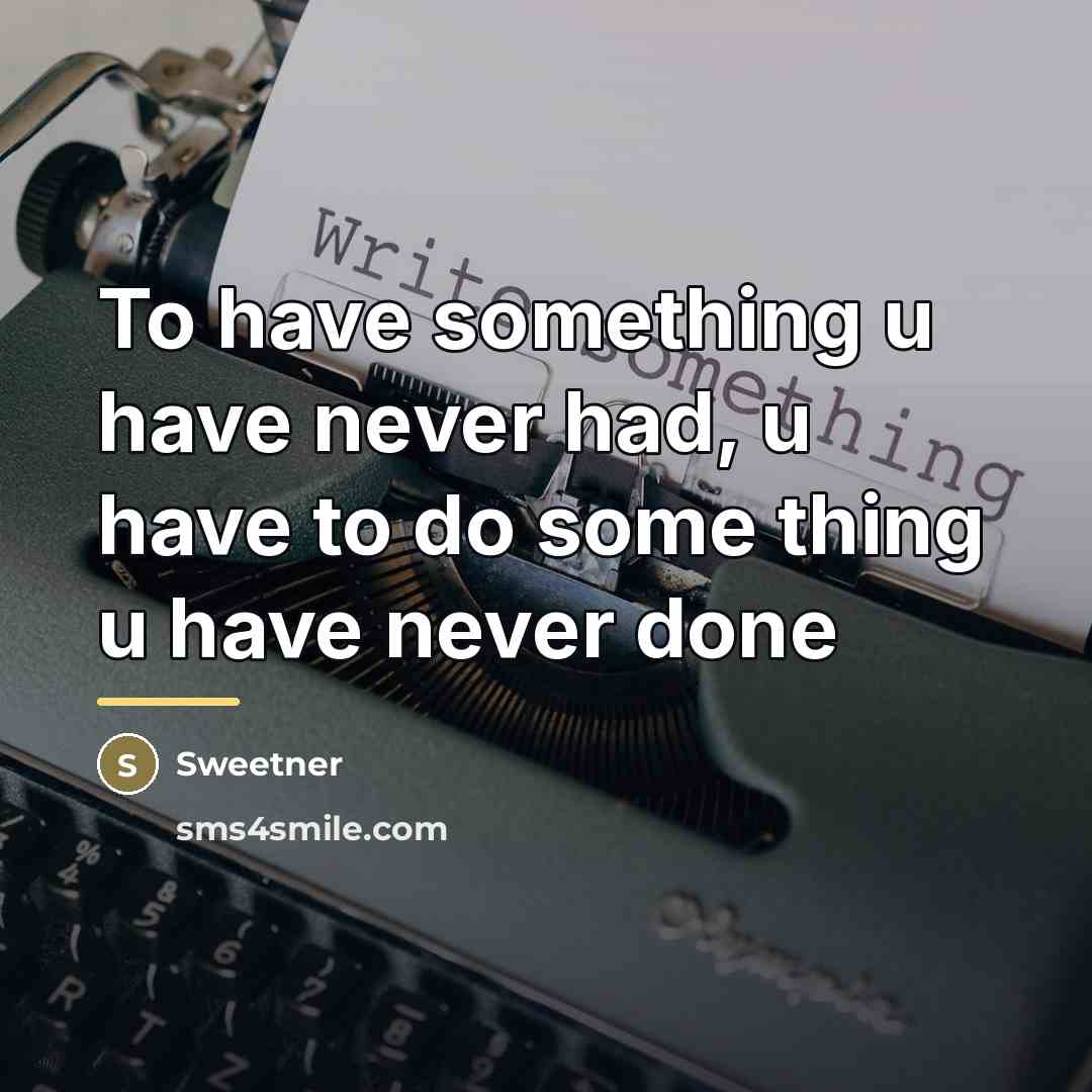 “To have something u have never had, u have to…” quote by Sweetner