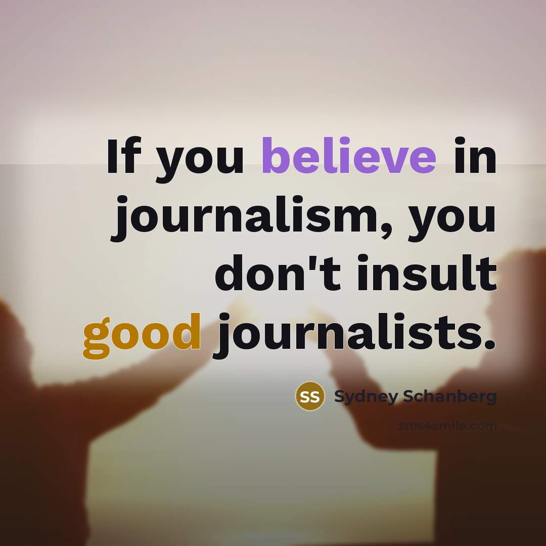 “If you believe in journalism, you don't insult good journalists.…” quote by Sydney Schanberg