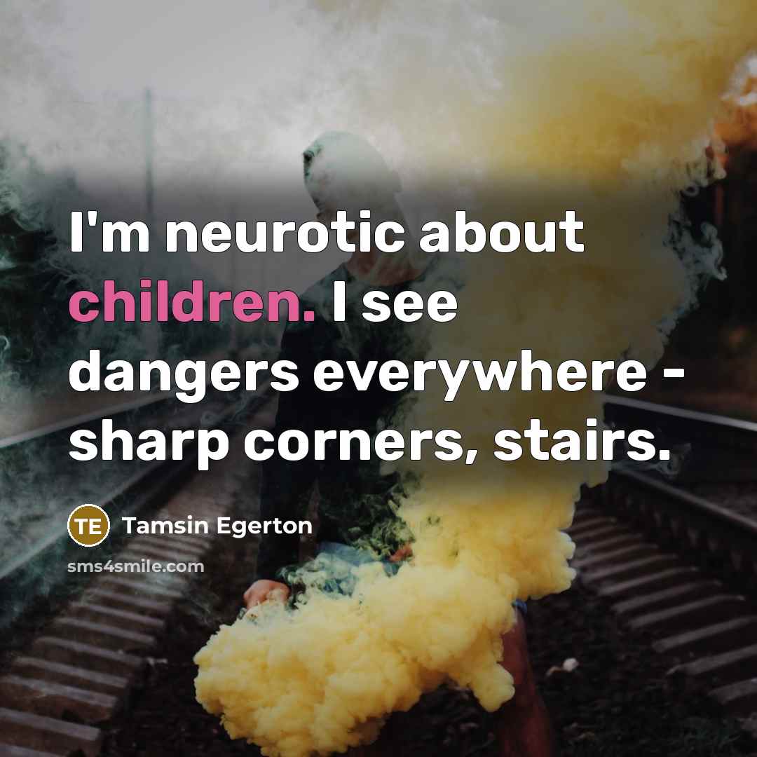 “I'm neurotic about children. I see dangers everywhere - sharp…” quote by Tamsin Egerton