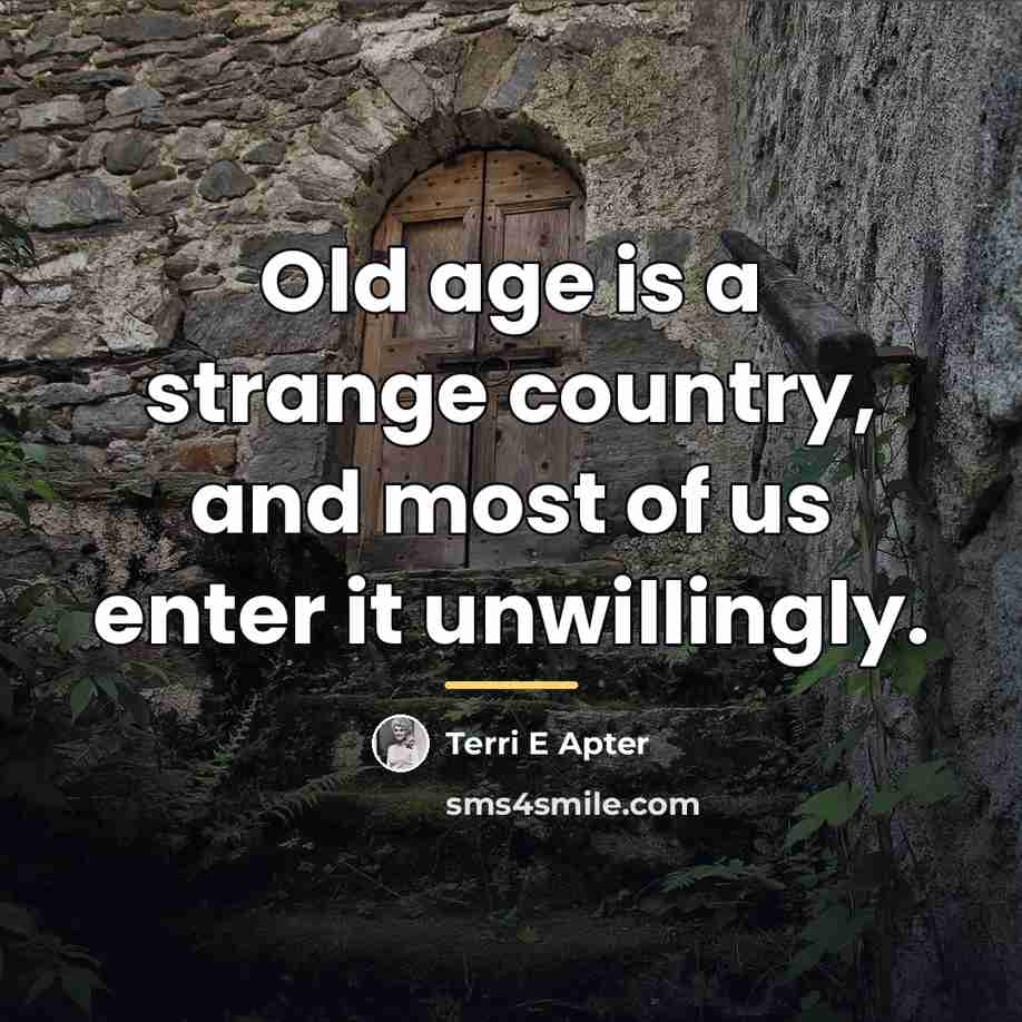 “Old age is a strange country, and most of us…” quote by Terri E Apter