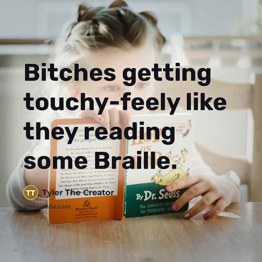 “Bitches getting touchy-feely like they reading some Braille.…” quote by Tyler The Creator