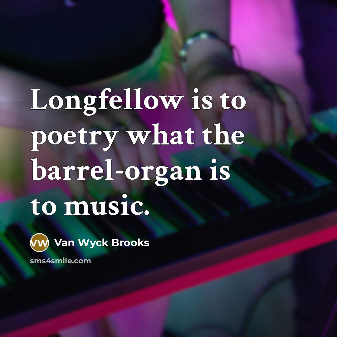 “Longfellow is to poetry what the barrel-organ is to music.…” quote by Van Wyck Brooks