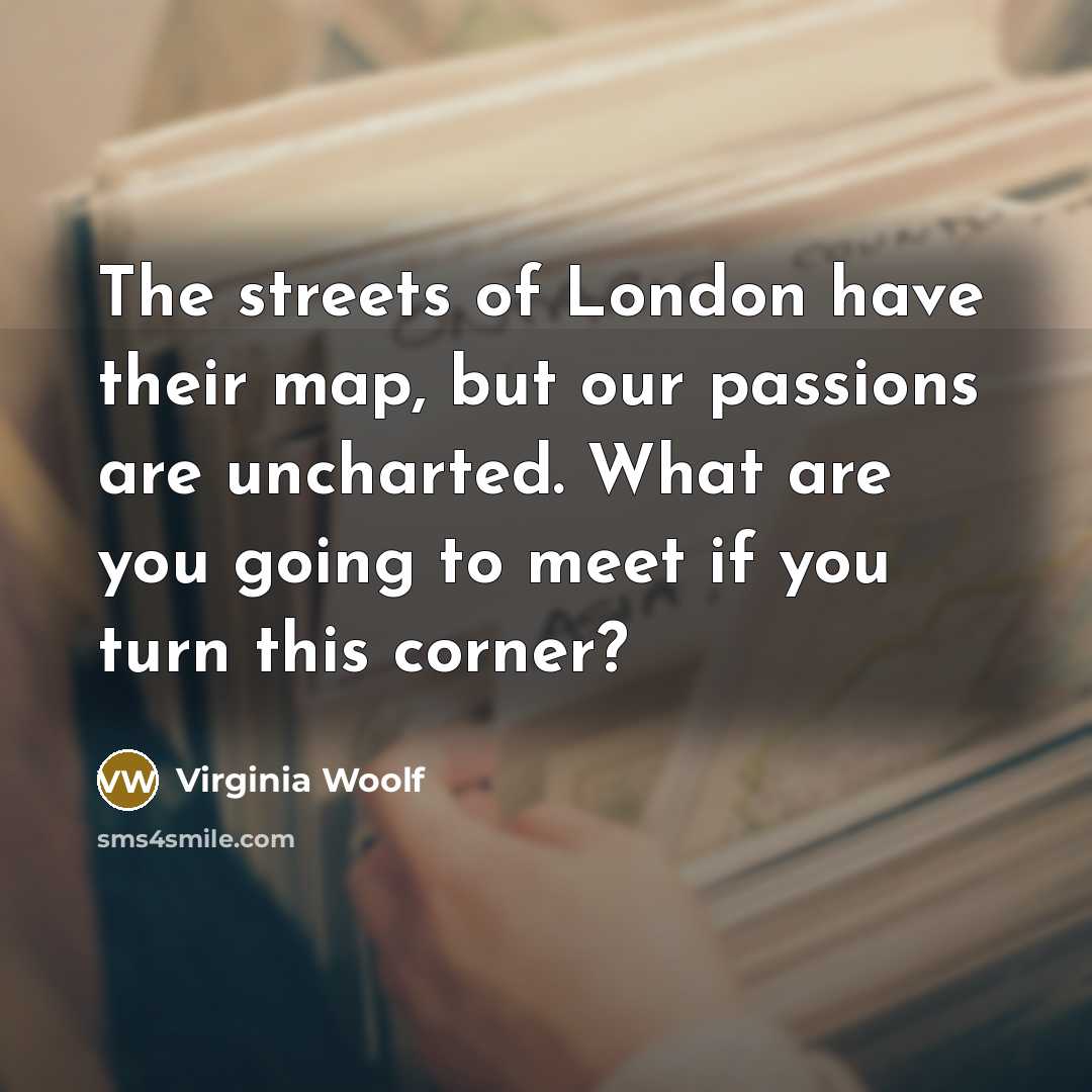 “The streets of London have their map, but our passions…” quote by Virginia Woolf