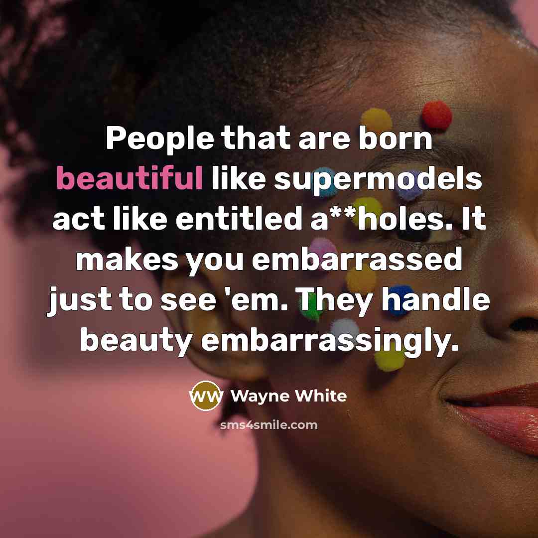 “People that are born beautiful like supermodels act like entitled…” quote by Wayne White