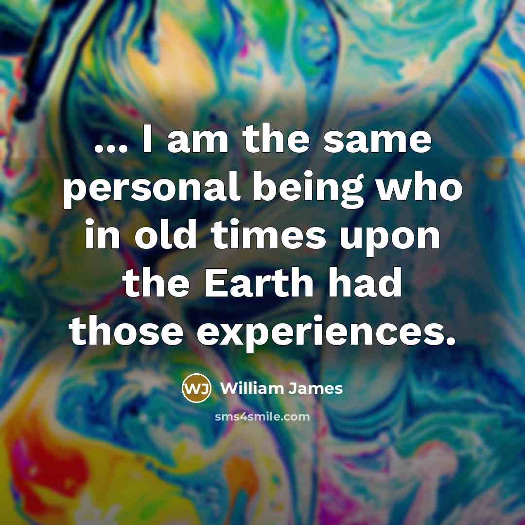 “... I am the same personal being who in old…” quote by William James