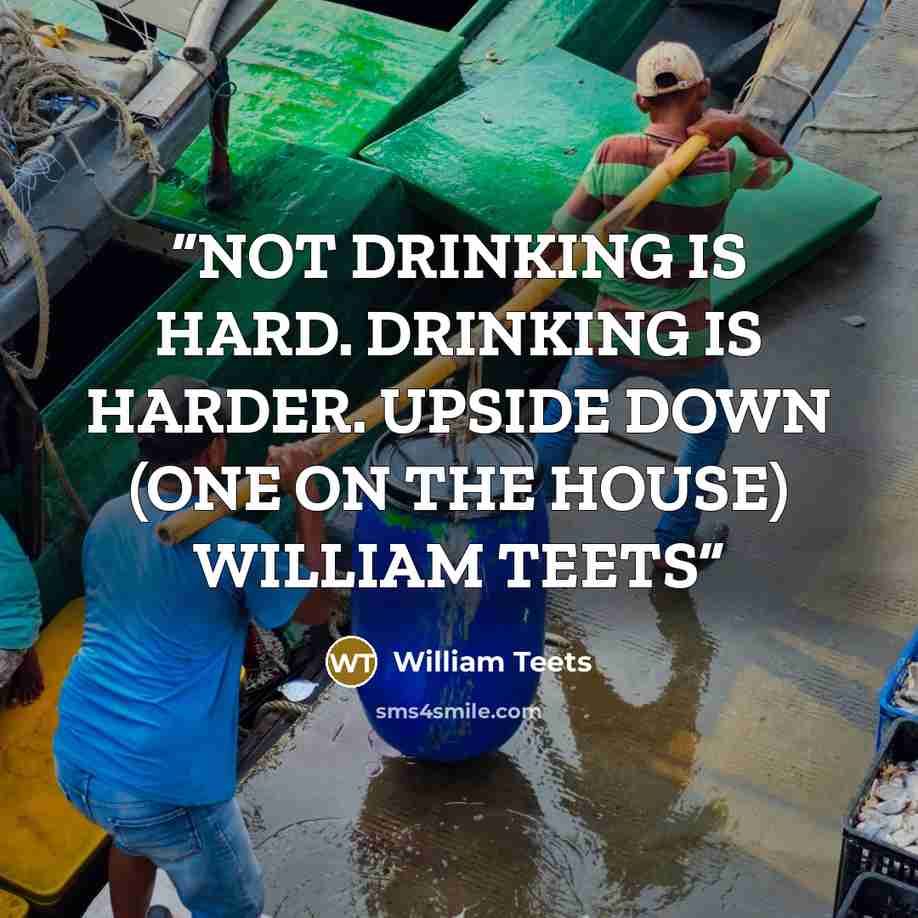 “NOT DRINKING IS HARD. DRINKING IS HARDER. UPSIDE DOWN (ONE ON THE HOUSE) WILLIAM TEETS” quote by William Teets