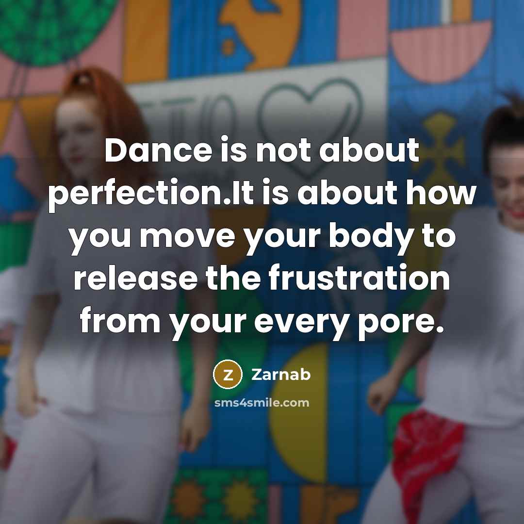 “Dance is not about perfection.It is about how you move your body to release the frustration from your every pore.” quote by Zarnab