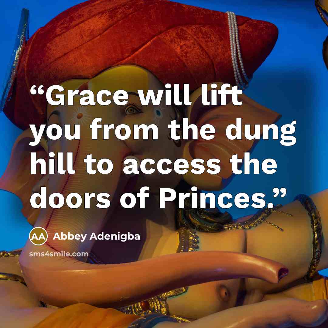 “Grace will lift you from the dung hill to access the doors of Princes.” quote by Abbey Adenigba