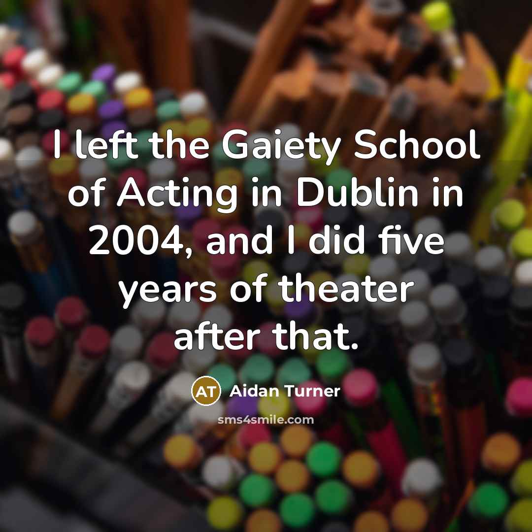 “I left the Gaiety School of Acting in Dublin in…” quote by Aidan Turner
