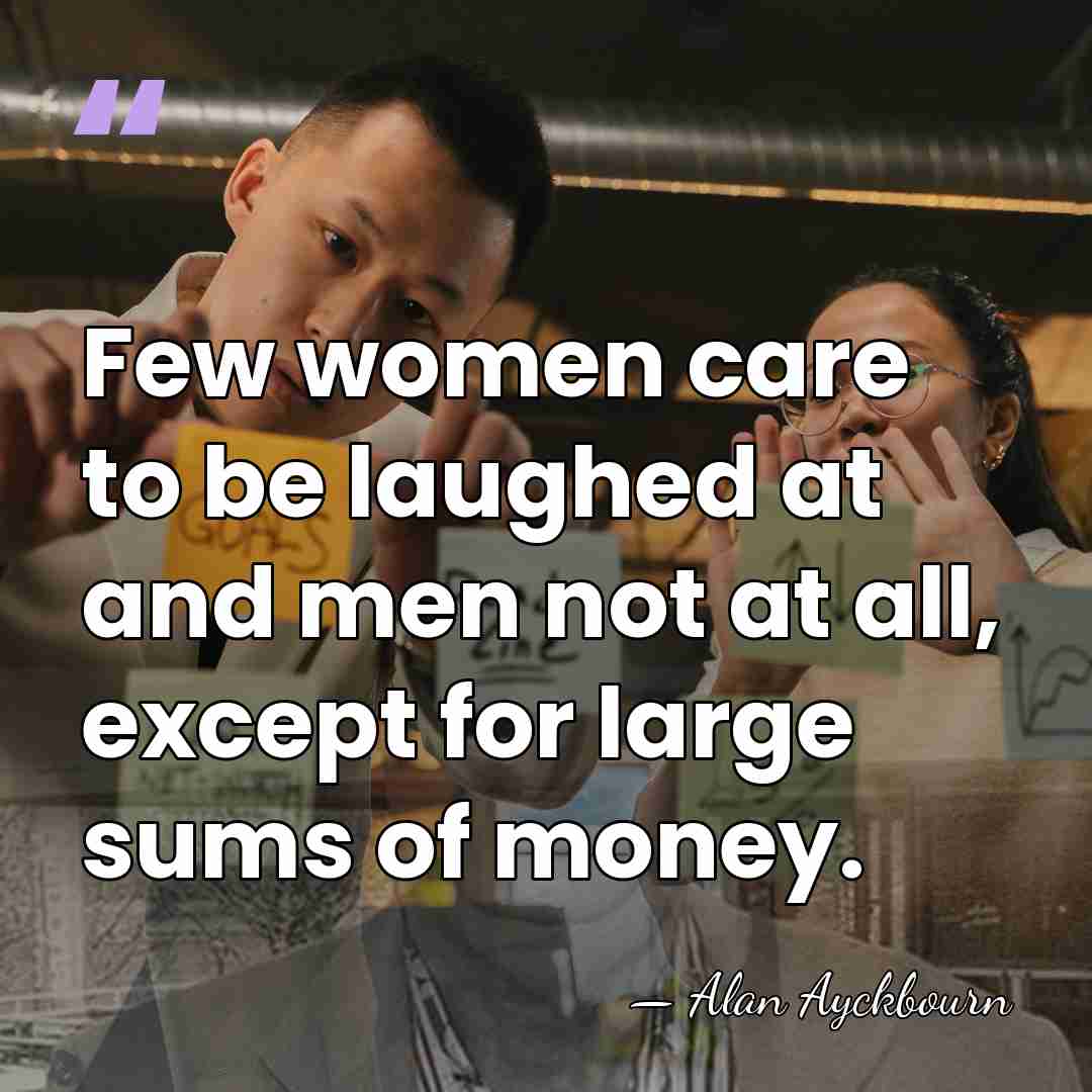 Few women care to be laughed at and men not at all,&hellip; - Alan Ayckbourn