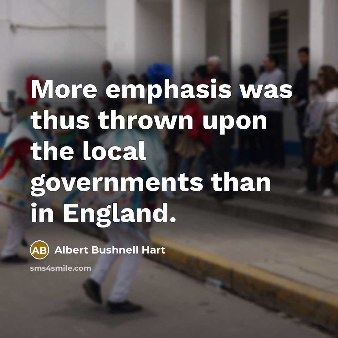 “More emphasis was thus thrown upon the local governments than…” quote by Albert Bushnell Hart