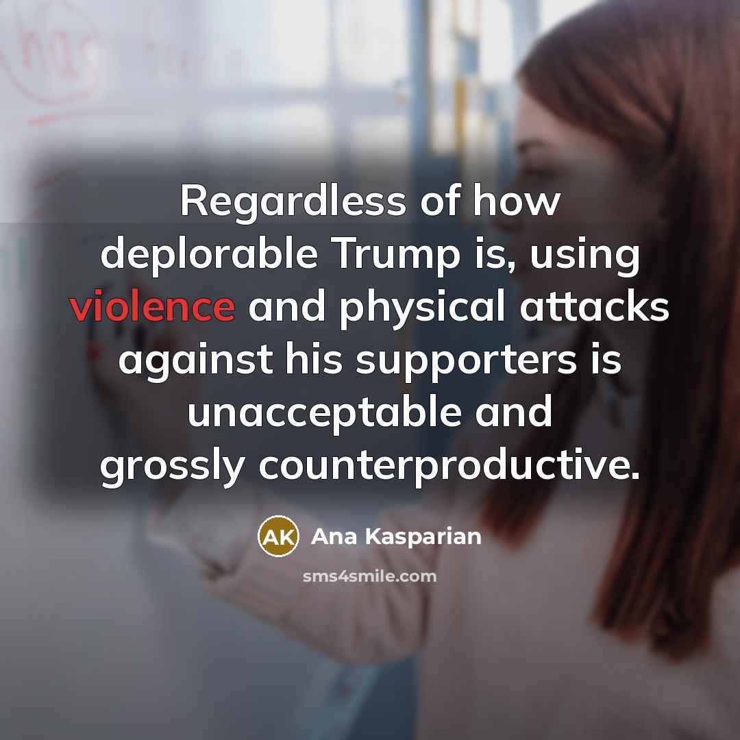 “Regardless of how deplorable Trump is, using violence and physical…” quote by Ana Kasparian