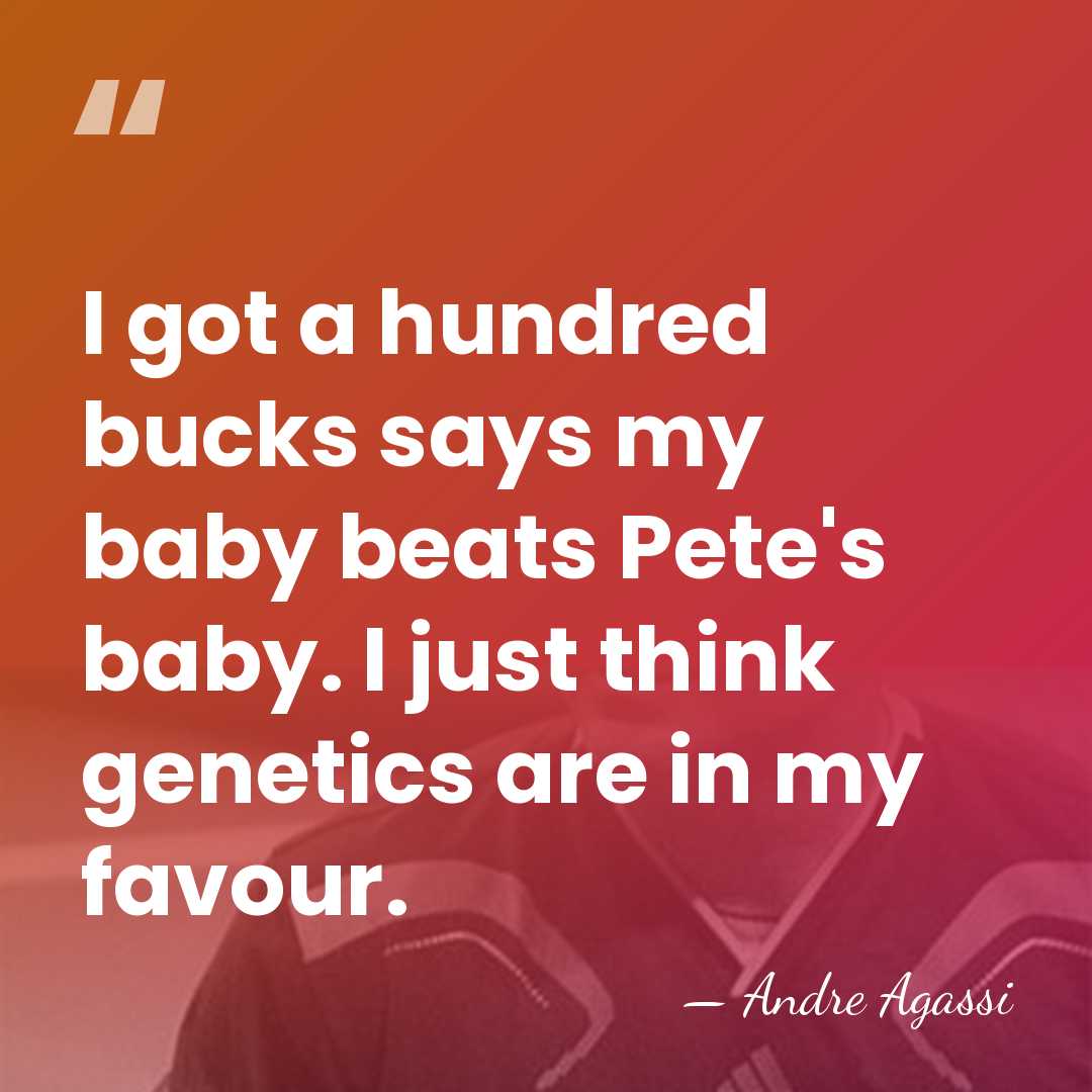 I got a hundred bucks says my baby beats Pete's baby. I&hellip; - Andre Agassi