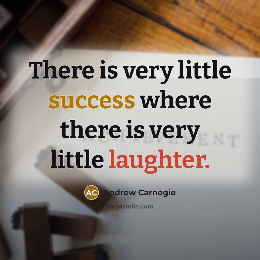 “There is very little success where there is very little laughter.” quote by Andrew Carnegie